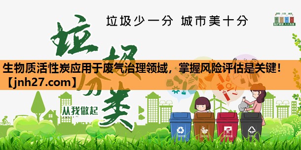 生物质活性炭应用于废气治理领域，掌握风险评估是关键！