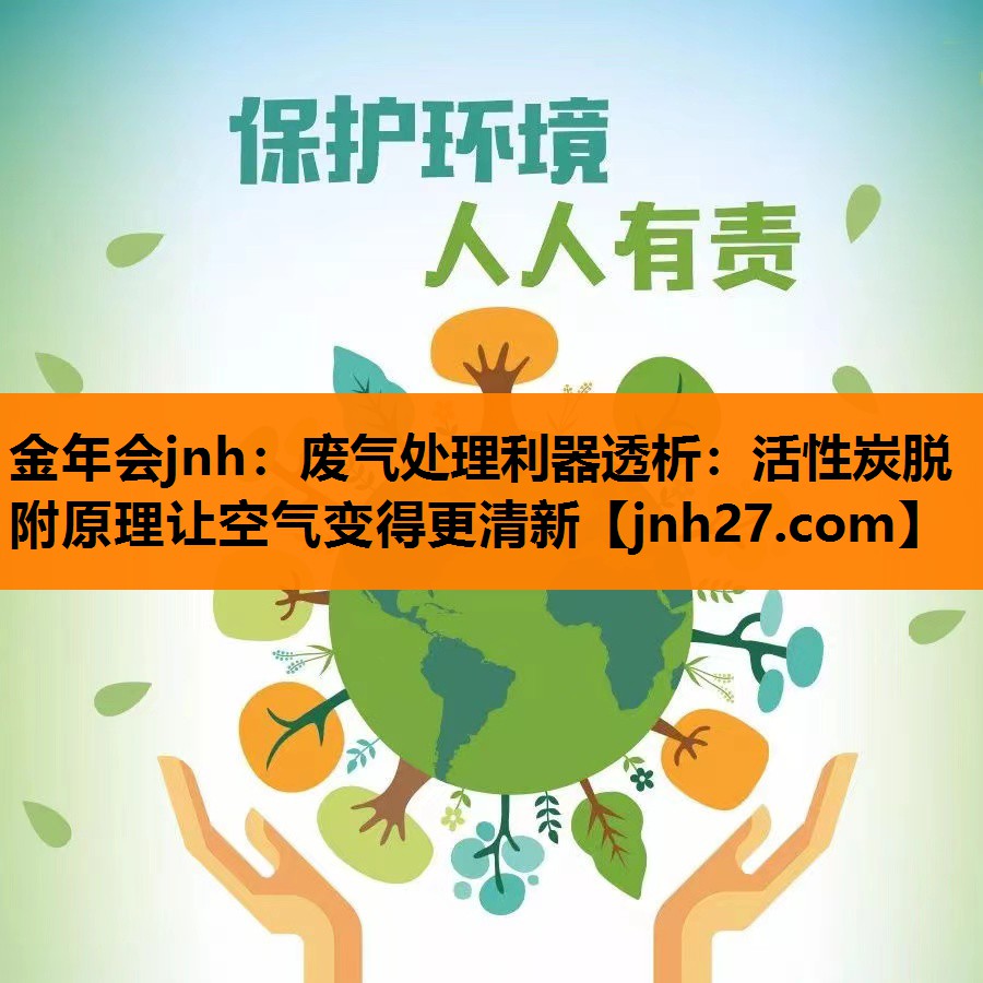 金年会jnh：废气处理利器透析：活性炭脱附原理让空气变得更清新