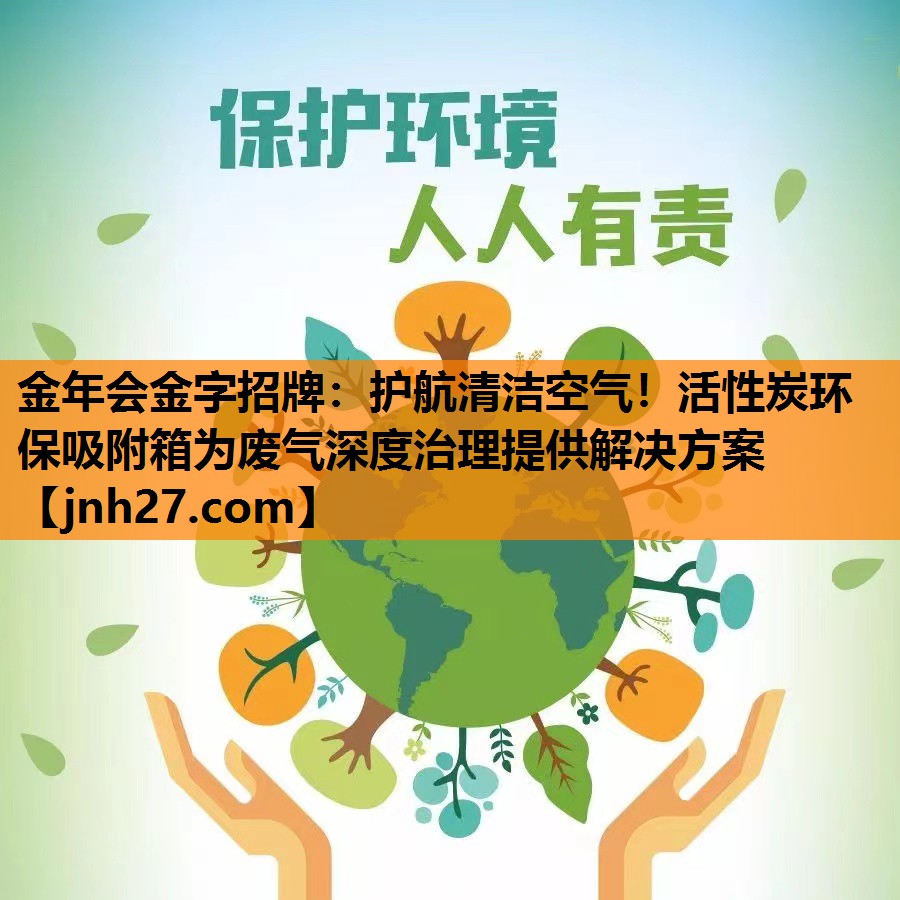 金年会金字招牌：护航清洁空气！活性炭环保吸附箱为废气深度治理提供解决方案