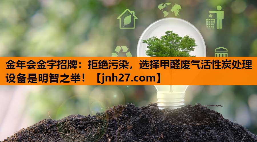金年会金字招牌：拒绝污染，选择甲醛废气活性炭处理设备是明智之举！