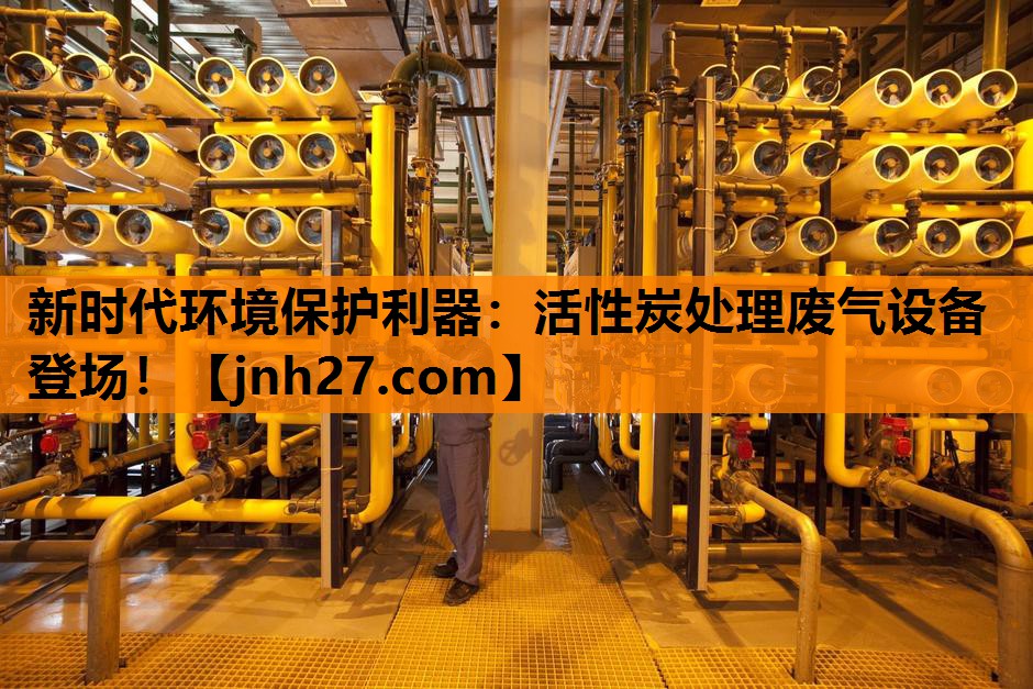 新时代环境保护利器：活性炭处理废气设备登场！