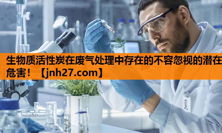 生物质活性炭在废气处理中存在的不容忽视的潜在危害！