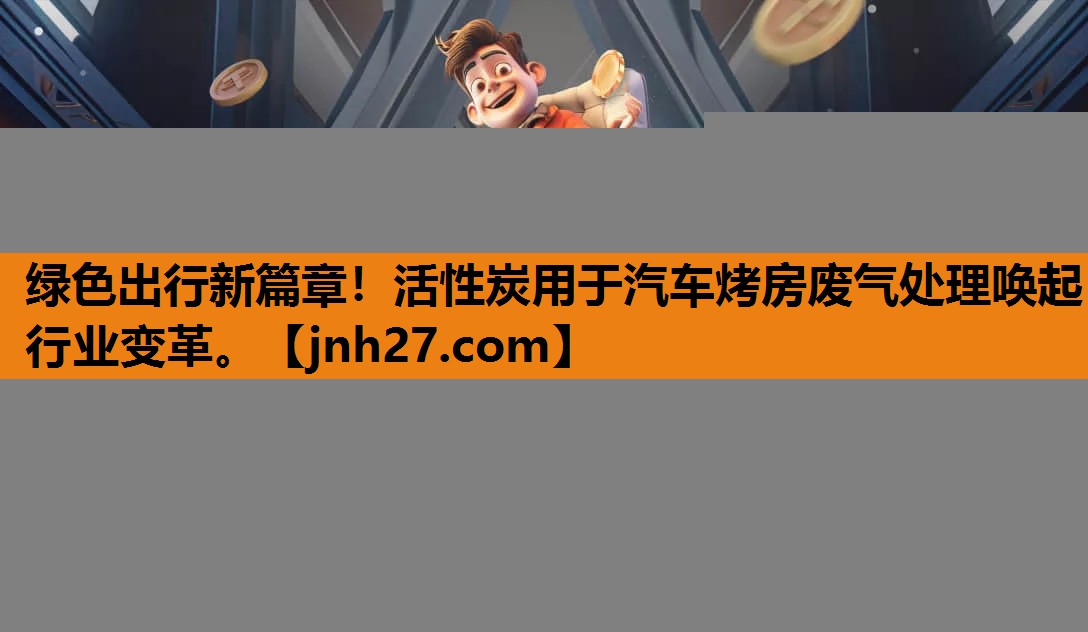 绿色出行新篇章！活性炭用于汽车烤房废气处理唤起行业变革。
