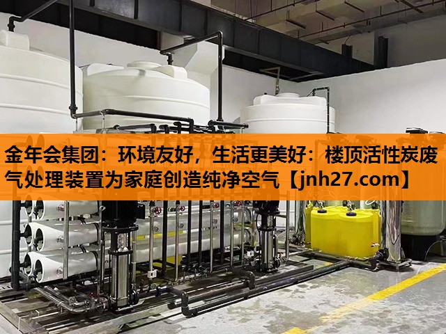 金年会集团：环境友好，生活更美好：楼顶活性炭废气处理装置为家庭创造纯净空气