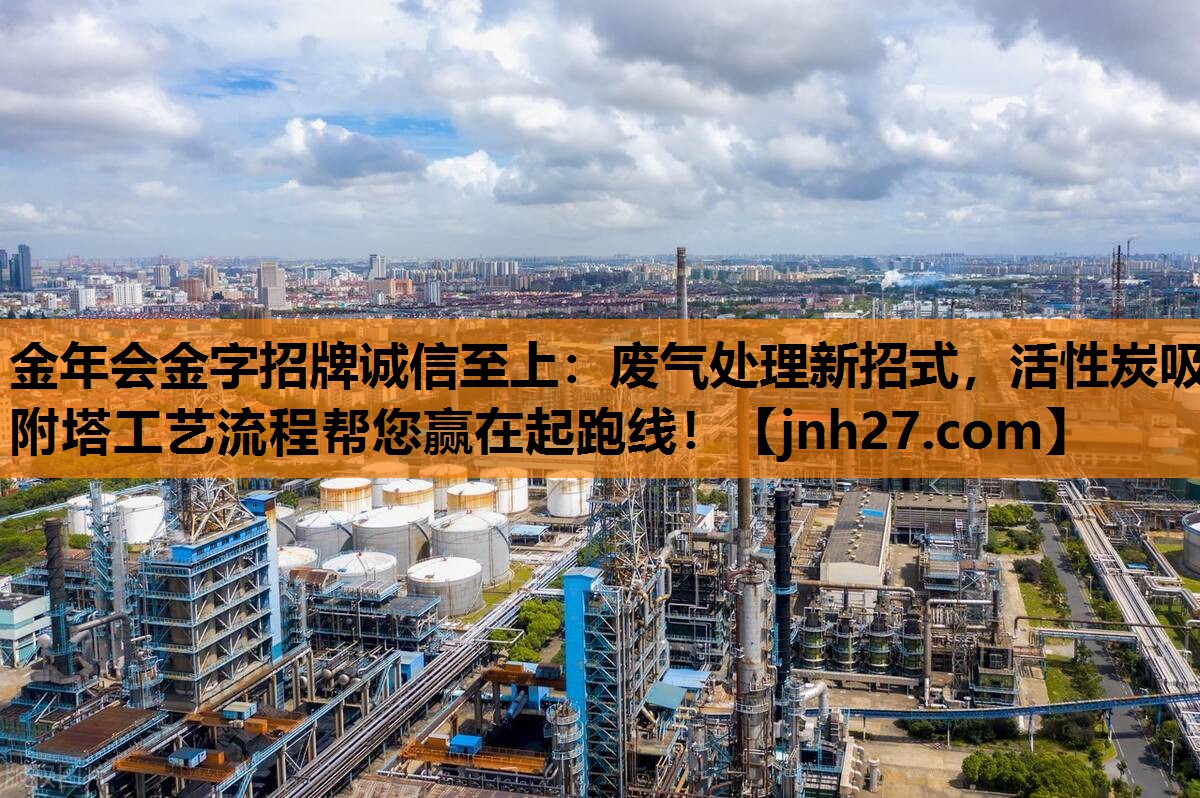 金年会金字招牌诚信至上：废气处理新招式，活性炭吸附塔工艺流程帮您赢在起跑线！