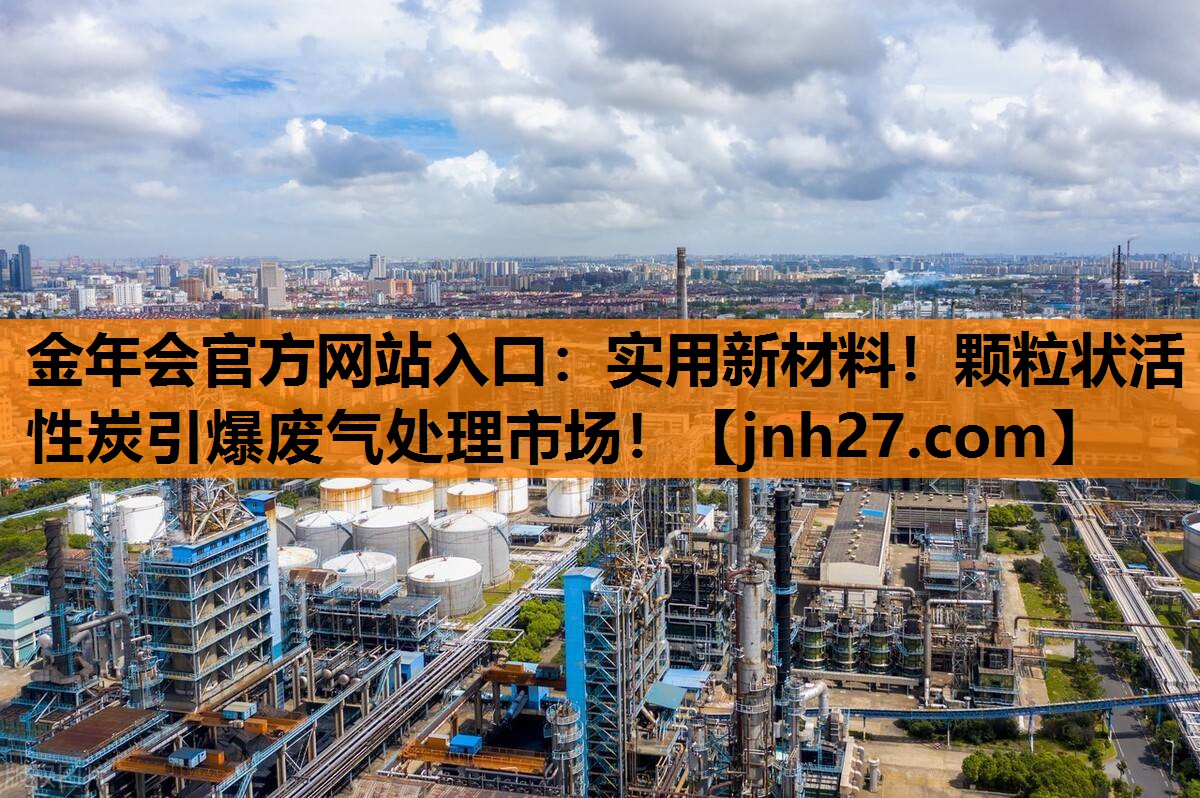 金年会官方网站入口：实用新材料！颗粒状活性炭引爆废气处理市场！