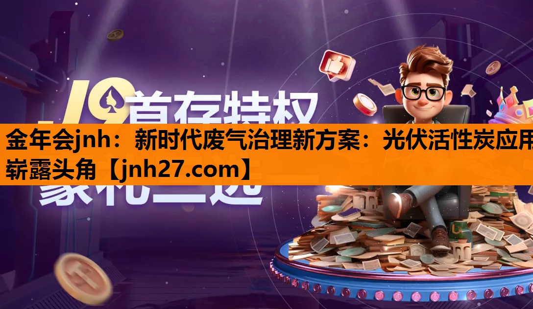 金年会jnh：新时代废气治理新方案：光伏活性炭应用崭露头角