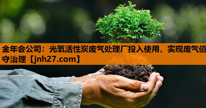 金年会公司：光氧活性炭废气处理厂投入使用，实现废气值守治理