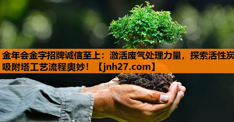 金年会金字招牌诚信至上：激活废气处理力量，探索活性炭吸附塔工艺流程奥妙！