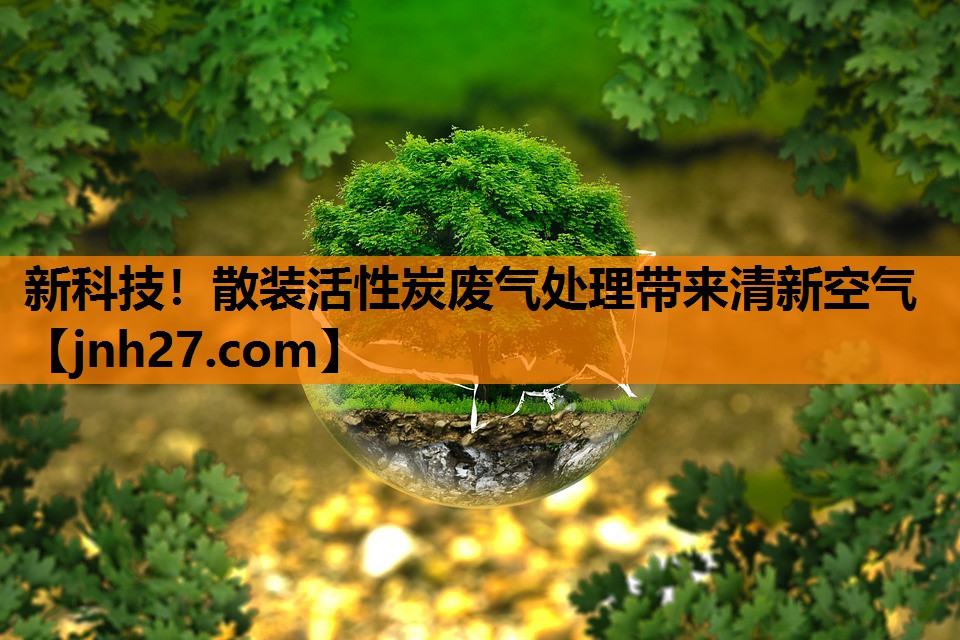 新科技！散装活性炭废气处理带来清新空气