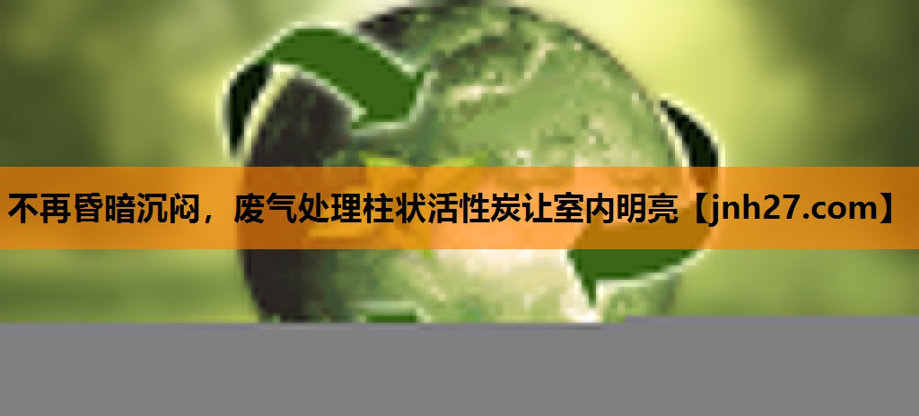 不再昏暗沉闷，废气处理柱状活性炭让室内明亮