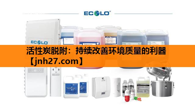 活性炭脱附：持续改善环境质量的利器