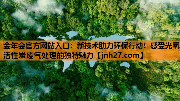 金年会官方网站入口：新技术助力环保行动！感受光氧活性炭废气处理的独特魅力