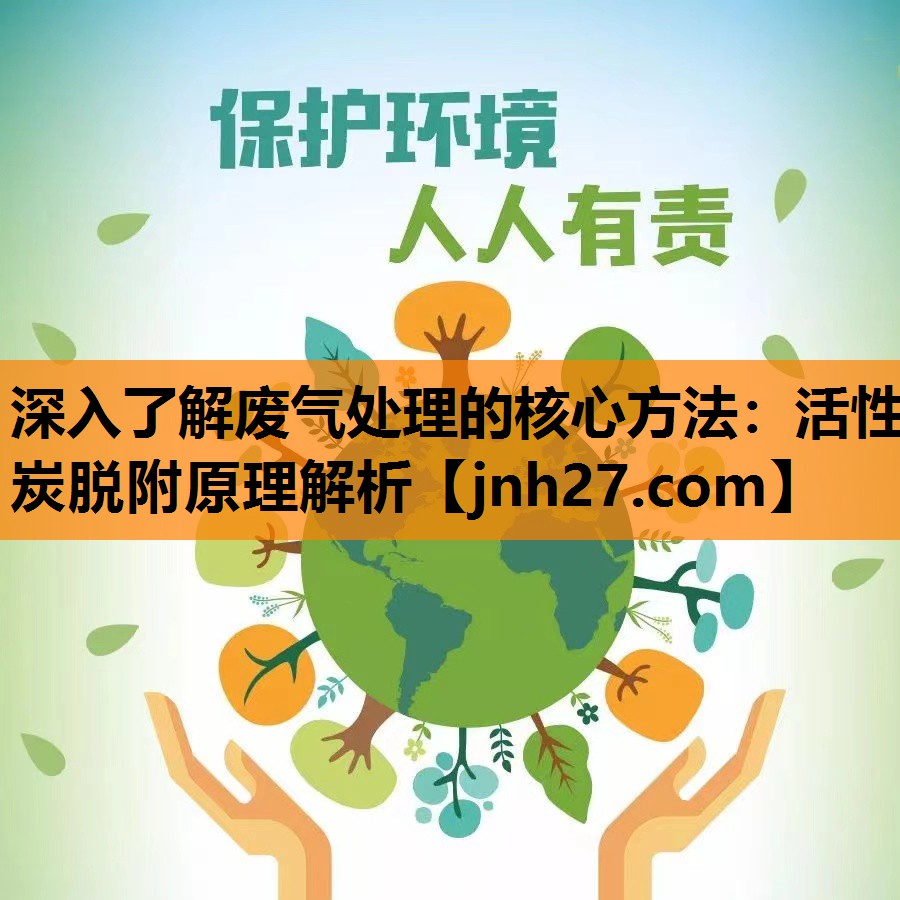 深入了解废气处理的核心方法：活性炭脱附原理解析