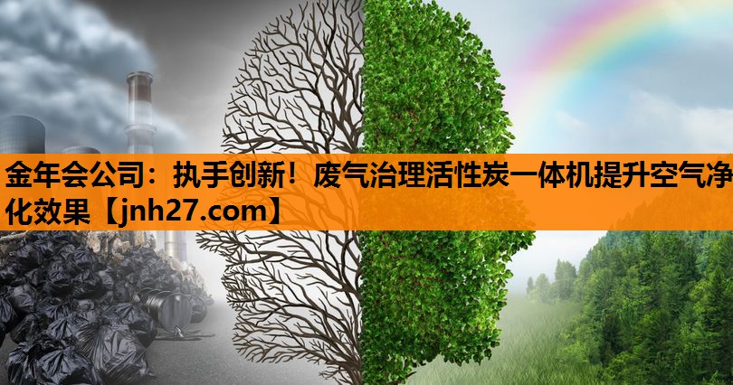金年会公司：执手创新！废气治理活性炭一体机提升空气净化效果