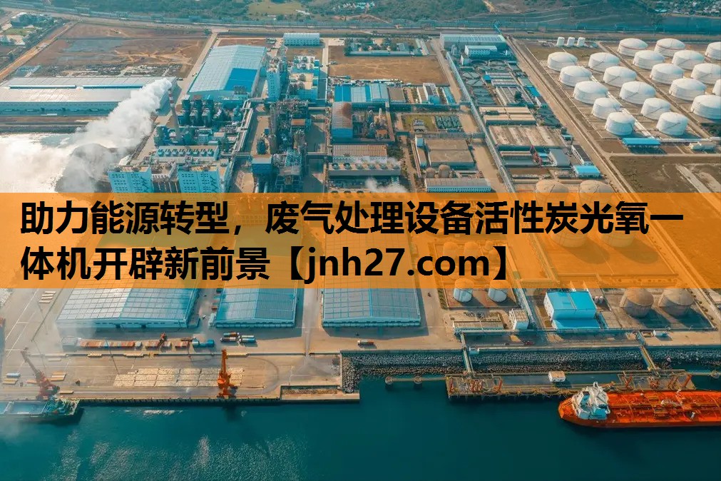 助力能源转型，废气处理设备活性炭光氧一体机开辟新前景