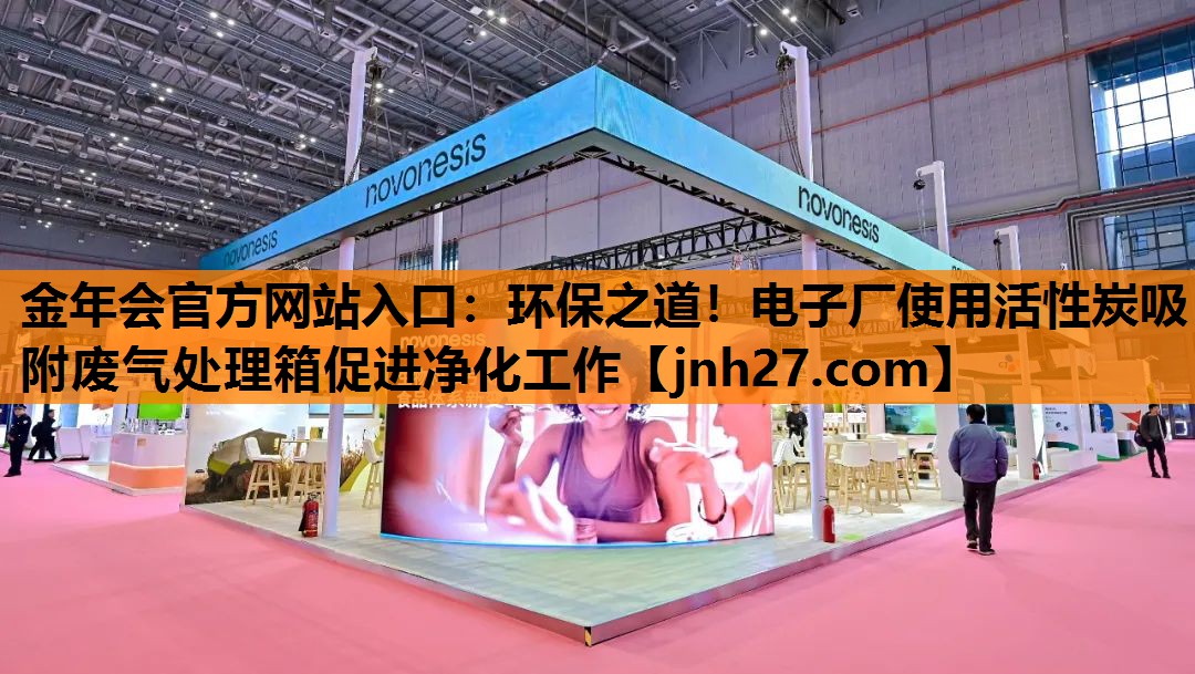 金年会官方网站入口：环保之道！电子厂使用活性炭吸附废气处理箱促进净化工作