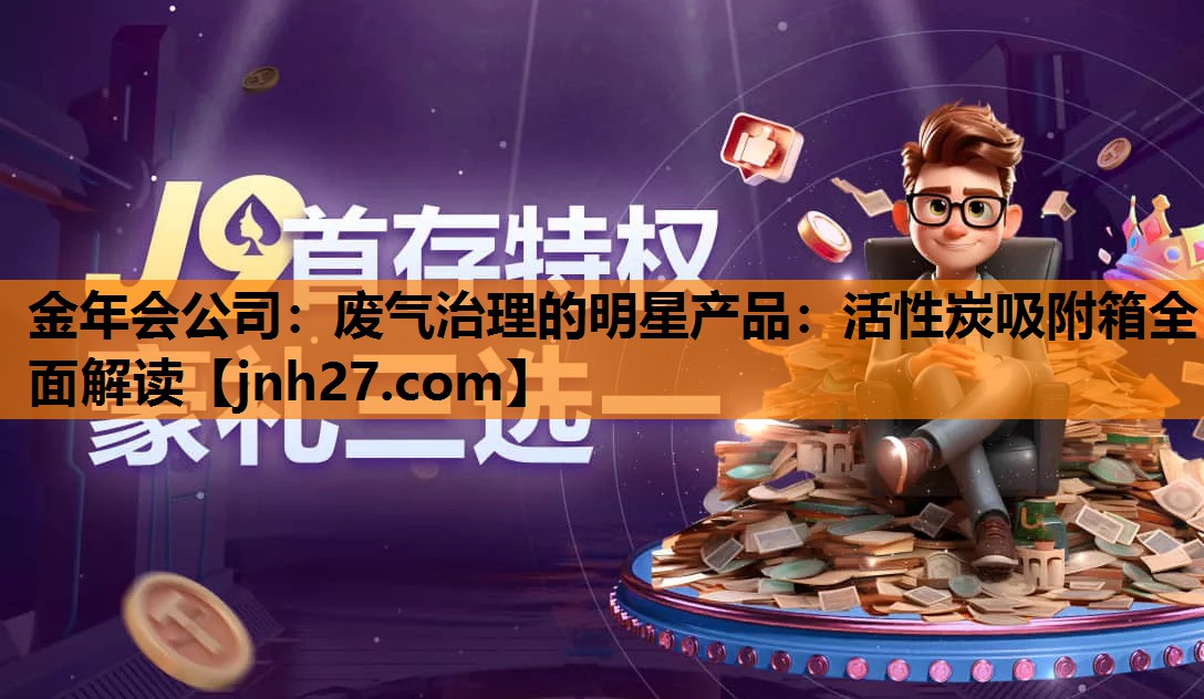 金年会公司：废气治理的明星产品：活性炭吸附箱全面解读