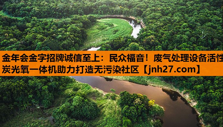 金年会金字招牌诚信至上：民众福音！废气处理设备活性炭光氧一体机助力打造无污染社区