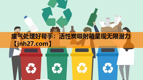 废气处理好帮手：活性炭吸附箱呈现无限潜力
