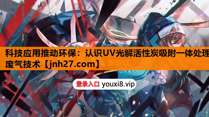 科技应用推动环保：认识UV光解活性炭吸附一体处理废气技术