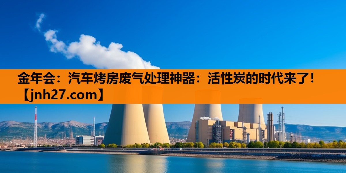 金年会：汽车烤房废气处理神器：活性炭的时代来了！