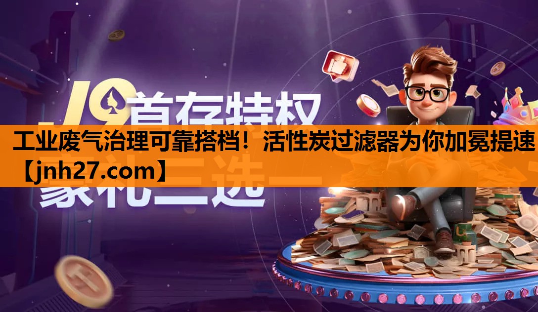 工业废气治理可靠搭档！活性炭过滤器为你加冕提速