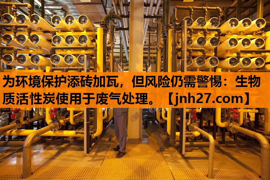 为环境保护添砖加瓦，但风险仍需警惕：生物质活性炭使用于废气处理。