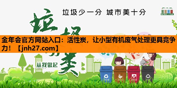金年会官方网站入口：活性炭，让小型有机废气处理更具竞争力！