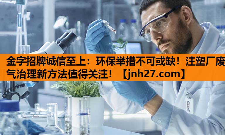 <strong>金字招牌诚信至上：环保举措不可或缺！注塑厂废气治理新方法值得关注！</strong>