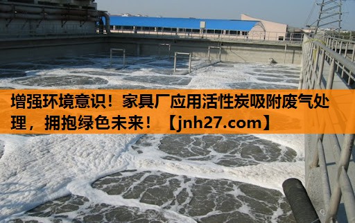 增强环境意识！家具厂应用活性炭吸附废气处理，拥抱绿色未来！