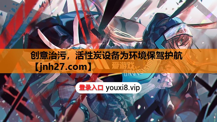 创意治污，活性炭设备为环境保驾护航