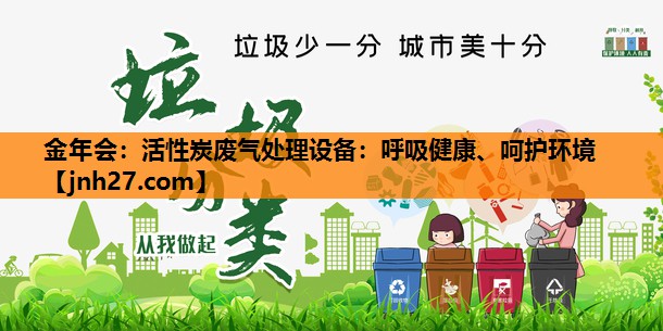 金年会：活性炭废气处理设备：呼吸健康、呵护环境