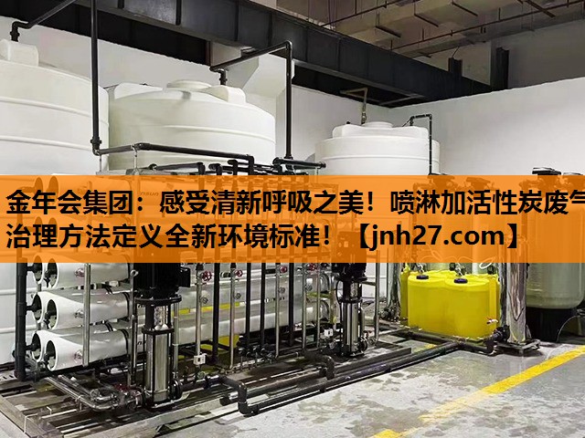 金年会集团：感受清新呼吸之美！喷淋加活性炭废气治理方法定义全新环境标准！