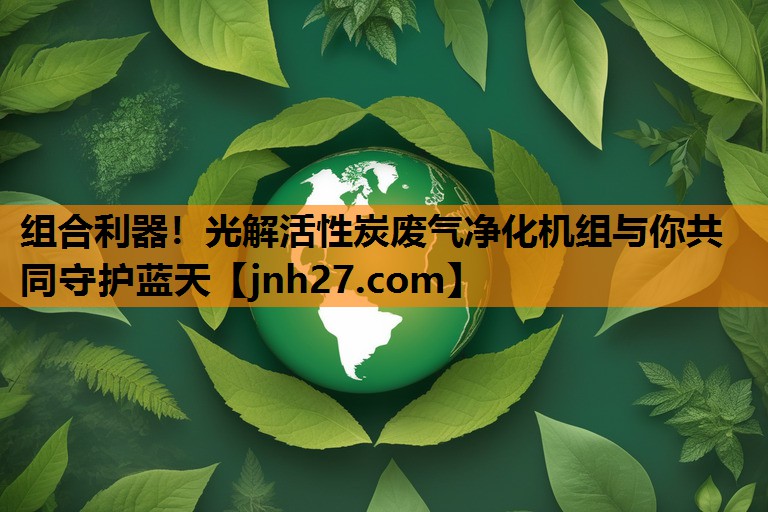 组合利器！光解活性炭废气净化机组与你共同守护蓝天