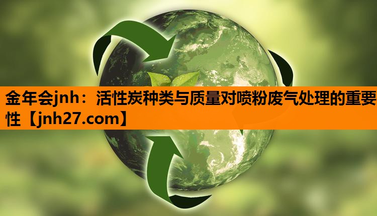 金年会jnh：活性炭种类与质量对喷粉废气处理的重要性