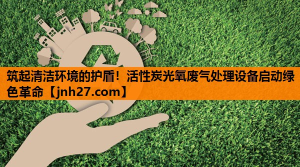 筑起清洁环境的护盾！活性炭光氧废气处理设备启动绿色革命