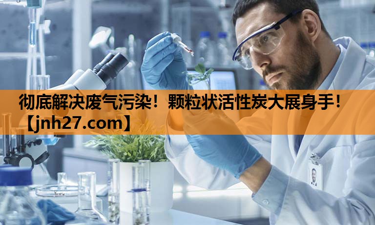 彻底解决废气污染！颗粒状活性炭大展身手！