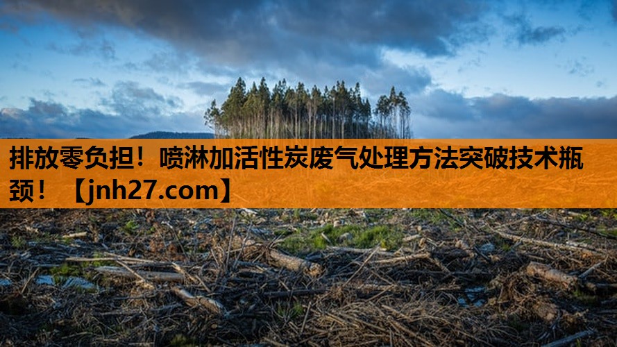 排放零负担！喷淋加活性炭废气处理方法突破技术瓶颈！