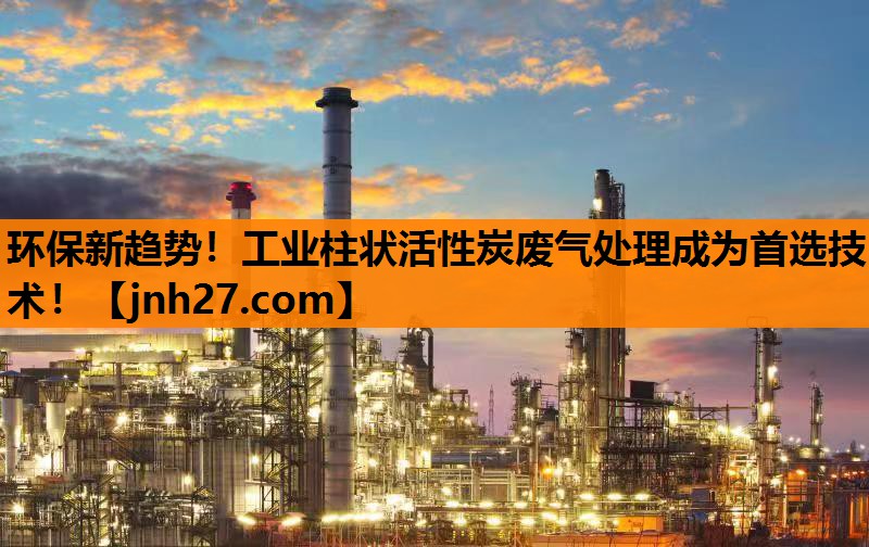 环保新趋势！工业柱状活性炭废气处理成为首选技术！