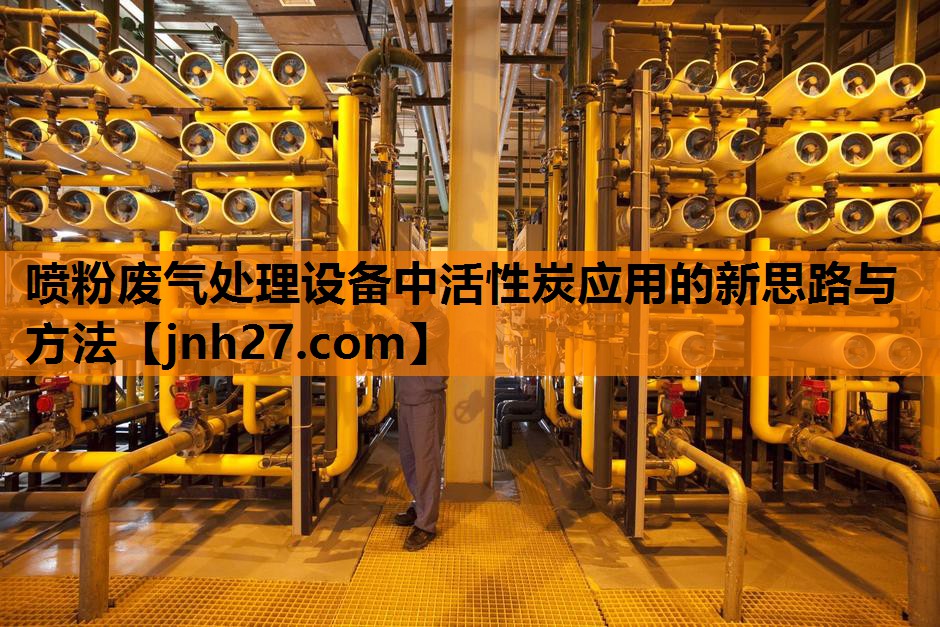 喷粉废气处理设备中活性炭应用的新思路与方法