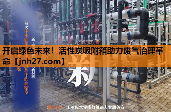 开启绿色未来！活性炭吸附箱助力废气治理革命