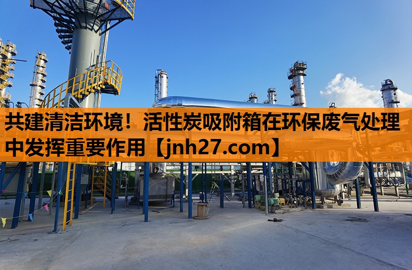 共建清洁环境！活性炭吸附箱在环保废气处理中发挥重要作用