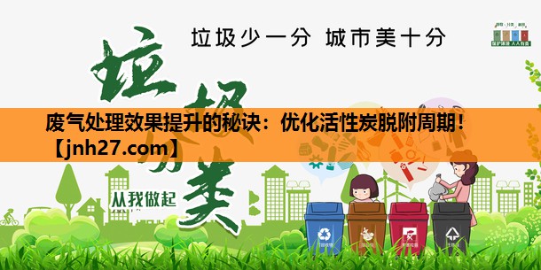废气处理效果提升的秘诀：优化活性炭脱附周期！