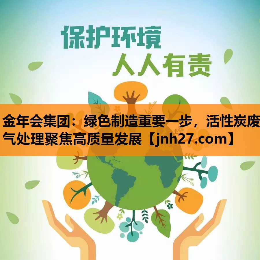 金年会集团：绿色制造重要一步，活性炭废气处理聚焦高质量发展