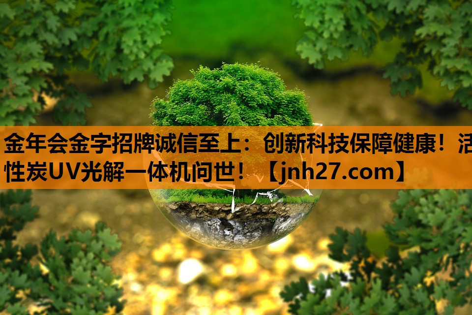 金年会金字招牌诚信至上：创新科技保障健康！活性炭UV光解一体机问世！