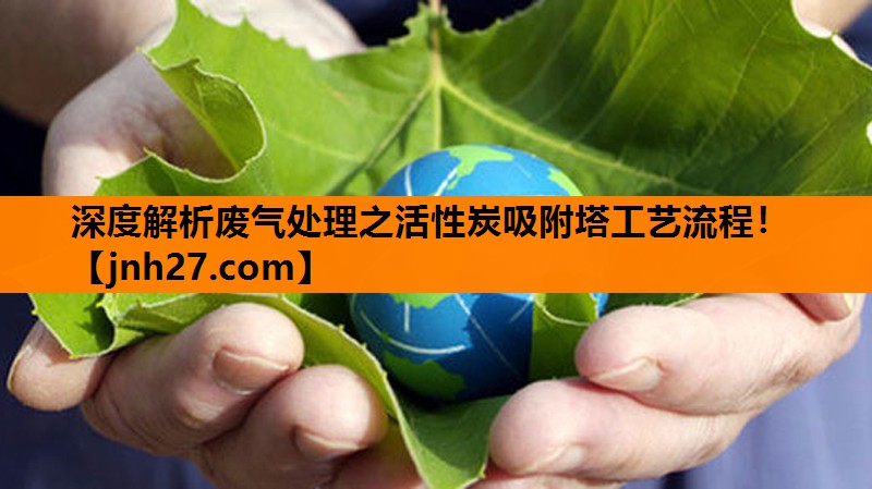 深度解析废气处理之活性炭吸附塔工艺流程！