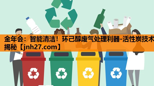 金年会：智能清洁！环己醇废气处理利器-活性炭技术揭秘