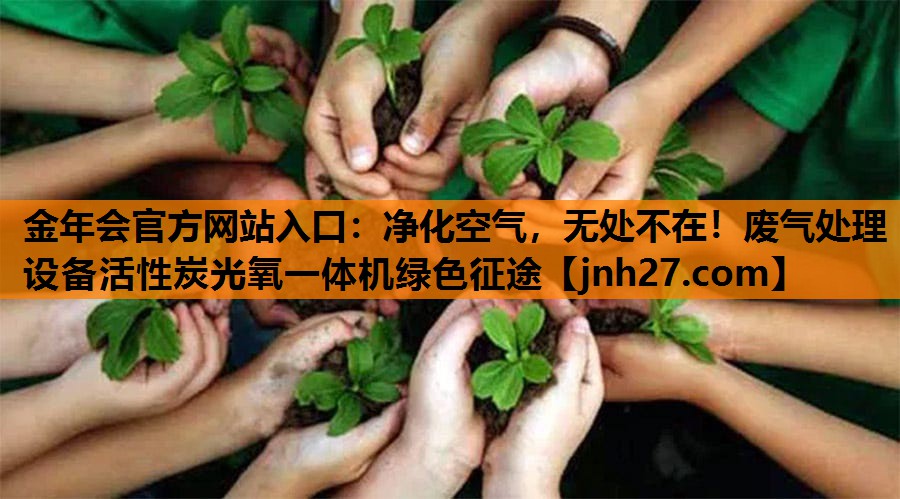 金年会官方网站入口：净化空气，无处不在！废气处理设备活性炭光氧一体机绿色征途