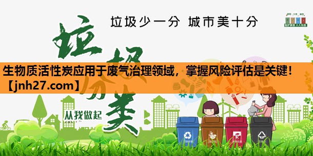 生物质活性炭应用于废气治理领域，掌握风险评估是关键！